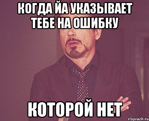 когда йа указывает тебе на ошибку которой нет, Мем твое выражение лица