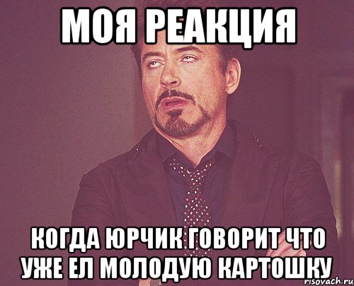 моя реакция когда юрчик говорит что уже ел молодую картошку, Мем твое выражение лица