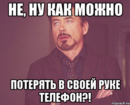не, ну как можно потерять в своей руке телефон?!, Мем твое выражение лица