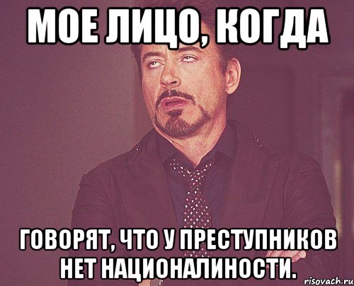 мое лицо, когда говорят, что у преступников нет националиности., Мем твое выражение лица