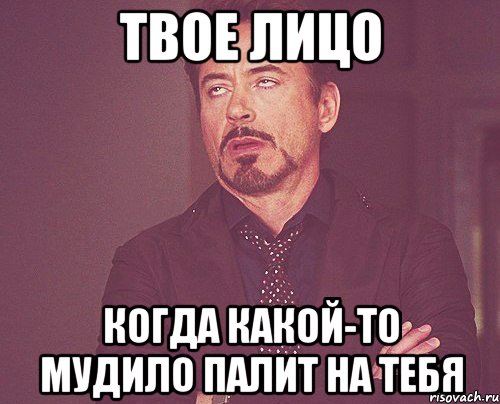 твое лицо когда какой-то мудило палит на тебя, Мем твое выражение лица