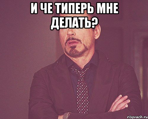 и че типерь мне делать? , Мем твое выражение лица