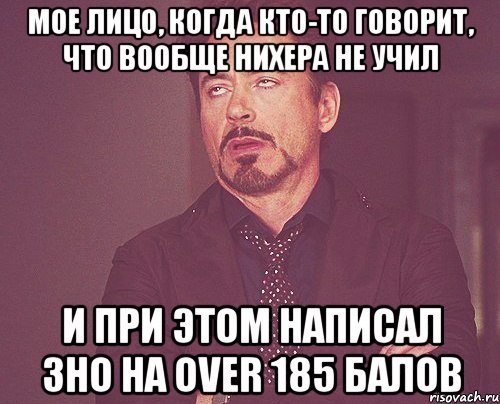 мое лицо, когда кто-то говорит, что вообще нихера не учил и при этом написал зно на over 185 балов, Мем твое выражение лица