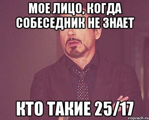 мое лицо, когда собеседник не знает кто такие 25/17, Мем твое выражение лица