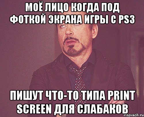 моё лицо когда под фоткой экрана игры с ps3 пишут что-то типа print screen для слабаков, Мем твое выражение лица