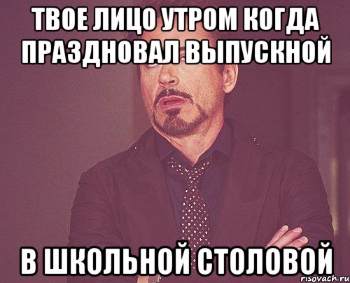 твое лицо утром когда праздновал выпускной в школьной столовой, Мем твое выражение лица