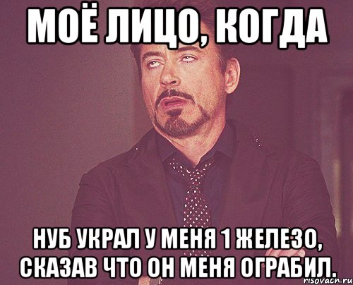 моё лицо, когда нуб украл у меня 1 железо, сказав что он меня ограбил., Мем твое выражение лица