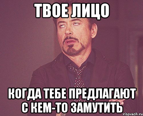 твое лицо когда тебе предлагают с кем-то замутить, Мем твое выражение лица