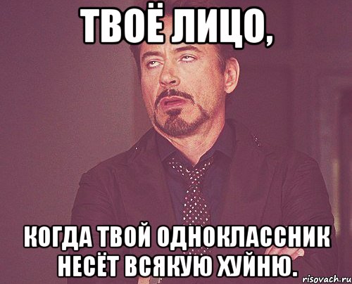 твоё лицо, когда твой одноклассник несёт всякую хуйню., Мем твое выражение лица