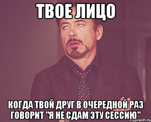 твое лицо когда твой друг в очередной раз говорит "я не сдам эту сессию", Мем твое выражение лица