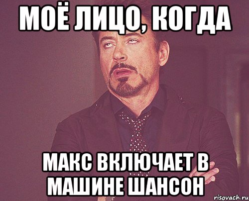 моё лицо, когда макс включает в машине шансон, Мем твое выражение лица