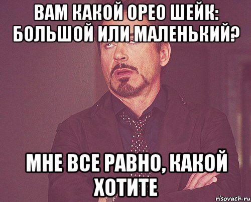 вам какой орео шейк: большой или маленький? мне все равно, какой хотите, Мем твое выражение лица