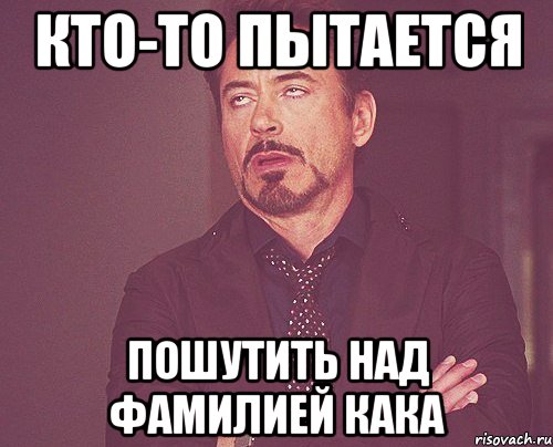 кто-то пытается пошутить над фамилией кака, Мем твое выражение лица