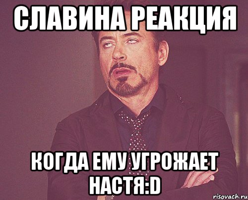славина реакция когда ему угрожает настя:d, Мем твое выражение лица