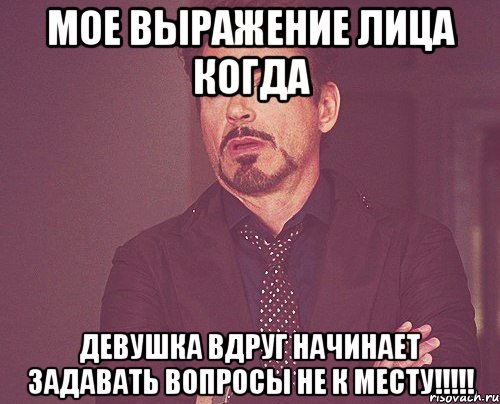 мое выражение лица когда девушка вдруг начинает задавать вопросы не к месту!!!, Мем твое выражение лица