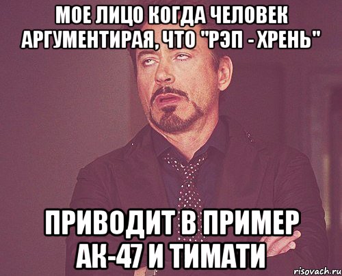 мое лицо когда человек аргументирая, что "рэп - хрень" приводит в пример ак-47 и тимати, Мем твое выражение лица
