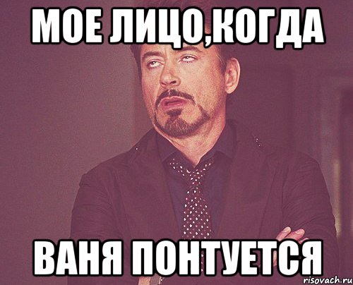 мое лицо,когда ваня понтуется, Мем твое выражение лица