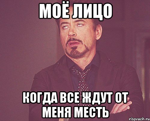моё лицо когда все ждут от меня месть, Мем твое выражение лица