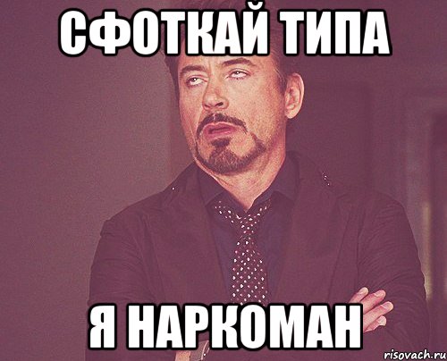 сфоткай типа я наркоман, Мем твое выражение лица