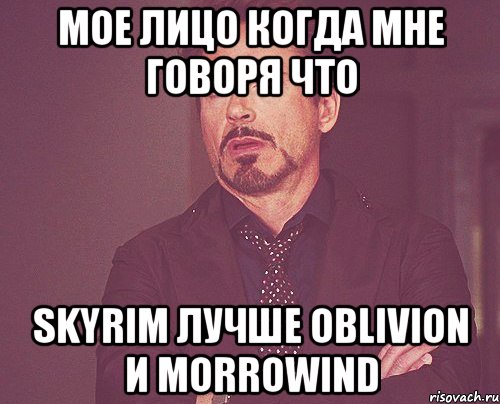 мое лицо когда мне говоря что skyrim лучше oblivion и morrowind, Мем твое выражение лица
