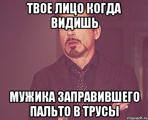 твое лицо когда видишь мужика заправившего пальто в трусы, Мем твое выражение лица