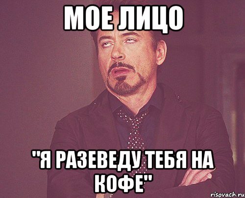 мое лицо "я разеведу тебя на кофе", Мем твое выражение лица