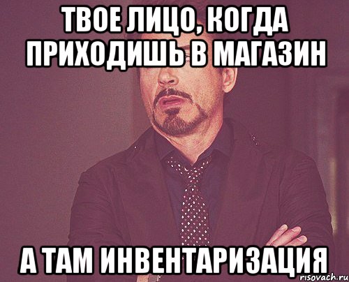 твое лицо, когда приходишь в магазин а там инвентаризация, Мем твое выражение лица