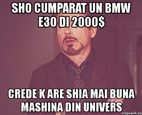sho cumparat un bmw e30 di 2000$ crede k are shia mai buna mashina din univers, Мем твое выражение лица