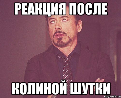реакция после колиной шутки, Мем твое выражение лица