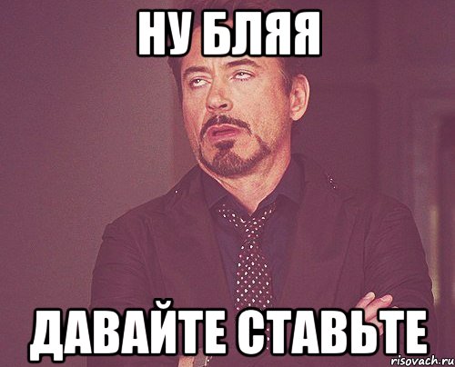 ну бляя давайте ставьте, Мем твое выражение лица