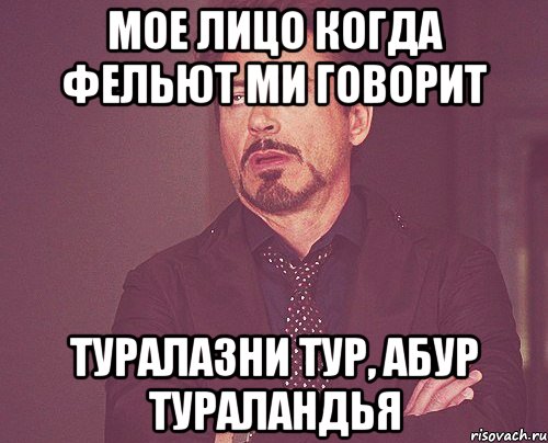мое лицо когда фельют ми говорит туралазни тур, абур тураландья, Мем твое выражение лица