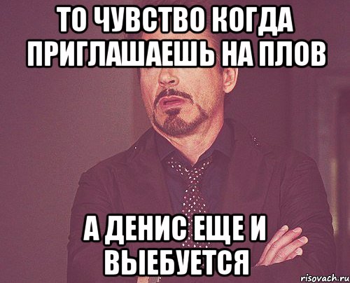 то чувство когда приглашаешь на плов а денис еще и выебуется, Мем твое выражение лица