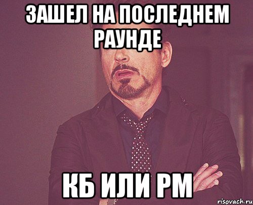 зашел на последнем раунде кб или рм, Мем твое выражение лица