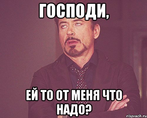 господи, ей то от меня что надо?, Мем твое выражение лица