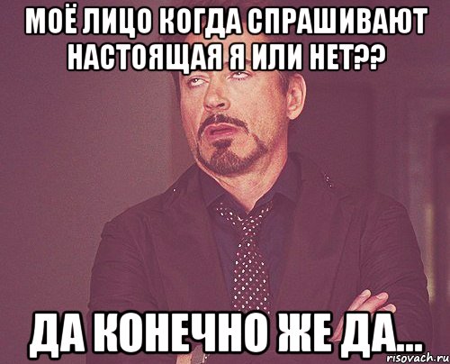 моё лицо когда спрашивают настоящая я или нет?? да конечно же да..., Мем твое выражение лица