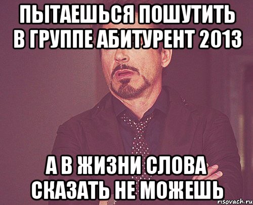 пытаешься пошутить в группе абитурент 2013 а в жизни слова сказать не можешь, Мем твое выражение лица
