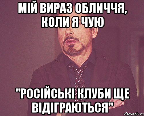 мій вираз обличчя, коли я чую "російські клуби ще відіграються", Мем твое выражение лица