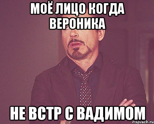 моё лицо когда вероника не встр с вадимом, Мем твое выражение лица