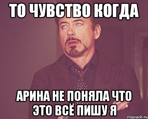 то чувство когда арина не поняла что это всё пишу я, Мем твое выражение лица