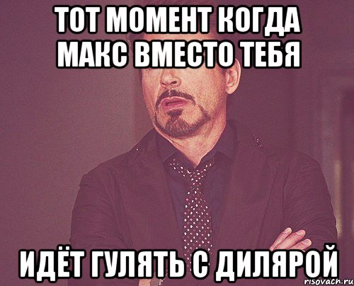 тот момент когда макс вместо тебя идёт гулять с дилярой, Мем твое выражение лица