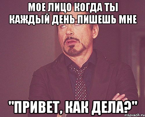 мое лицо когда ты каждый день пишешь мне "привет, как дела?", Мем твое выражение лица