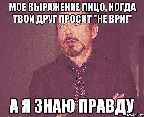 мое выражение лицо, когда твой друг просит "не ври!" а я знаю правду, Мем твое выражение лица