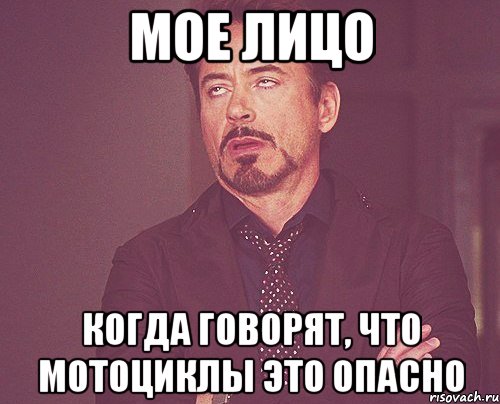 мое лицо когда говорят, что мотоциклы это опасно, Мем твое выражение лица