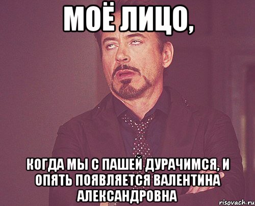 моё лицо, когда мы с пашей дурачимся, и опять появляется валентина александровна, Мем твое выражение лица