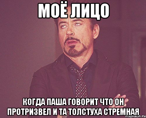 моё лицо когда паша говорит что он протризвел и та толстуха стремная, Мем твое выражение лица