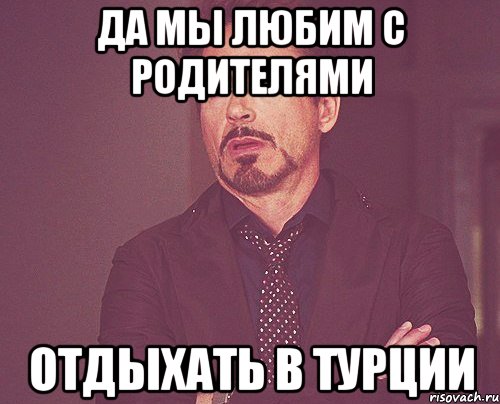 да мы любим с родителями отдыхать в турции, Мем твое выражение лица