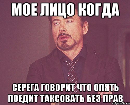 мое лицо когда серега говорит что опять поедит таксовать без прав, Мем твое выражение лица