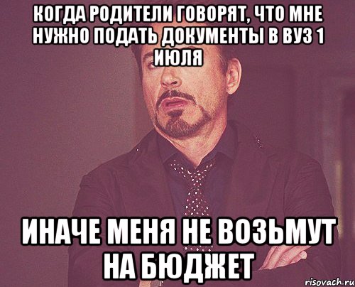 когда родители говорят, что мне нужно подать документы в вуз 1 июля иначе меня не возьмут на бюджет, Мем твое выражение лица