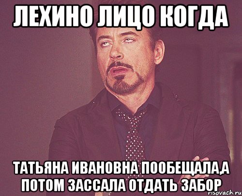 лехино лицо когда татьяна ивановна пообещала,а потом зассала отдать забор, Мем твое выражение лица