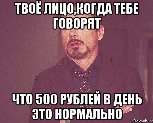 твоё лицо,когда тебе говорят что 500 рублей в день это нормально, Мем твое выражение лица